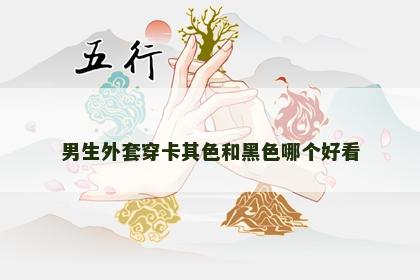 男生外套穿卡其色和黑色哪个好看