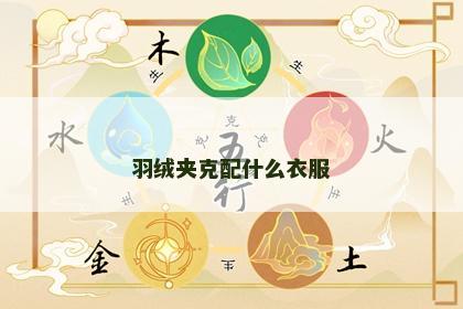 羽绒夹克配什么衣服 羽绒夹克配什么衣服