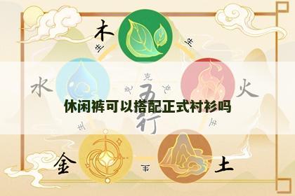 休闲裤可以搭配正式衬衫吗