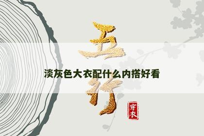 淡灰色大衣配什么内搭好看 淡灰色大衣配什么内搭好看