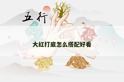 大红打底怎么搭配好看 大红打底怎么搭配好看