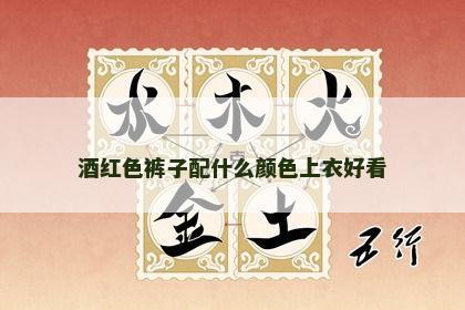 酒红色裤子配什么颜色上衣好看 酒红色裤子配什么颜色上衣好看