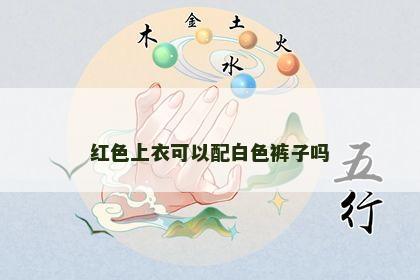 红色上衣可以配白色裤子吗