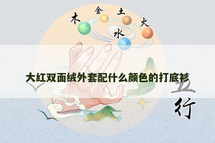 大红双面绒外套配什么颜色的打底衫 大红双面绒外套配什么颜色的打底衫