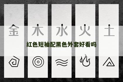 红色短袖配黑色外套好看吗 红色短袖配黑色外套好看吗