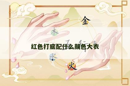 红色打底配什么颜色大衣 红色打底配什么颜色大衣