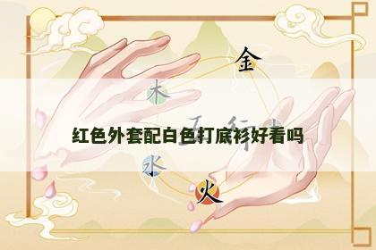 红色外套配白色打底衫好看吗