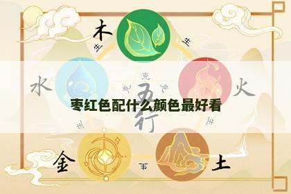 枣红色配什么颜色最好看 枣红色配什么颜色最好看