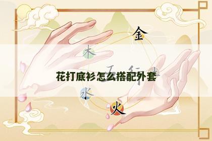 花打底衫怎么搭配外套 花打底衫怎么搭配外套