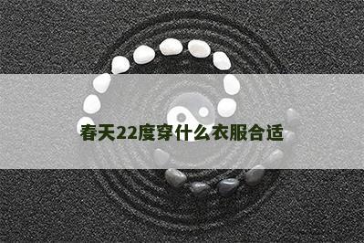 春天22度穿什么衣服合适 春天22度穿什么衣服合适