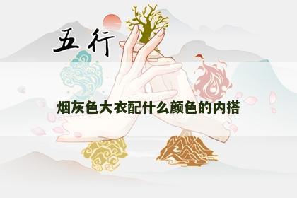 烟灰色大衣配什么颜色的内搭 烟灰色大衣配什么颜色的内搭