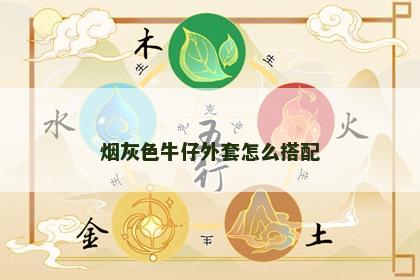 烟灰色牛仔外套怎么搭配