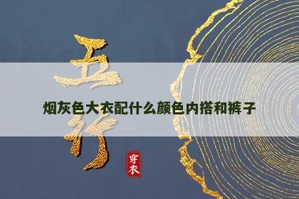 烟灰色大衣配什么颜色内搭和裤子