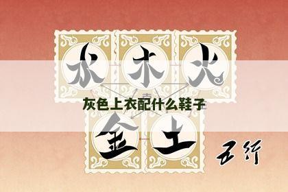 灰色上衣配什么鞋子