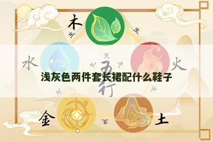 浅灰色两件套长裙配什么鞋子 浅灰色两件套长裙配什么鞋子