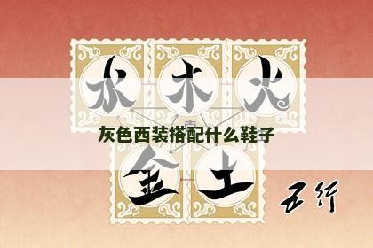 灰色西装搭配什么鞋子 灰色西装搭配什么鞋子