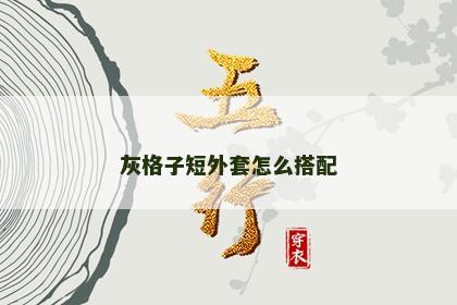 灰格子短外套怎么搭配