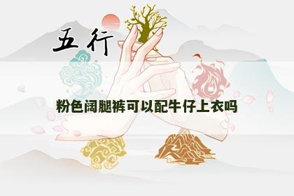 粉色阔腿裤可以配牛仔上衣吗 粉色阔腿裤可以配牛仔上衣吗