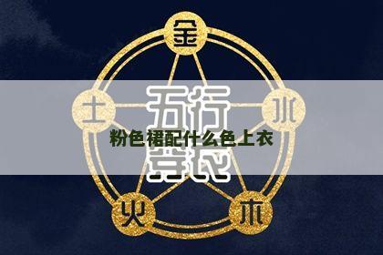 粉色裙配什么色上衣