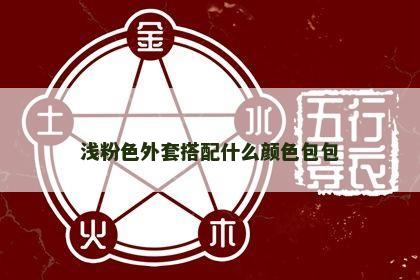 浅粉色外套搭配什么颜色包包 浅粉色外套搭配什么颜色包包