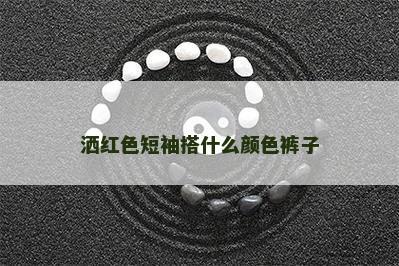 洒红色短袖搭什么颜色裤子