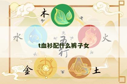 t血衫配什么裤子女 t血衫配什么裤子女