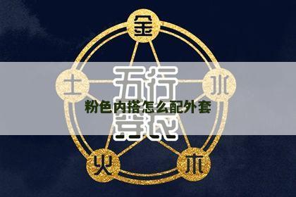 粉色内搭怎么配外套 粉色内搭怎么配外套