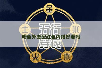 粉色外套配红色内搭好看吗 粉色外套配红色内搭好看吗