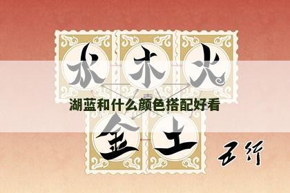 湖蓝和什么颜色搭配好看